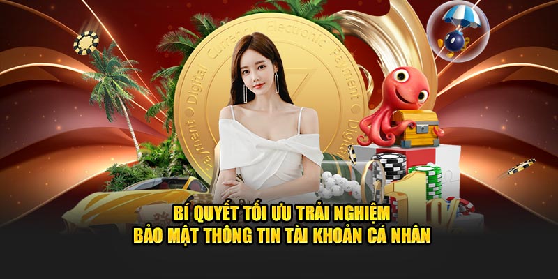 Bí quyết tối ưu trải nghiệm bảo mật thông tin tài khoản cá nhân