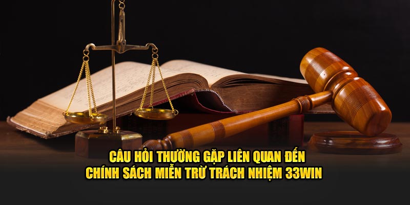 Câu hỏi thường gặp liên quan đến chính sách miễn trừ trách nhiệm 33WIN  