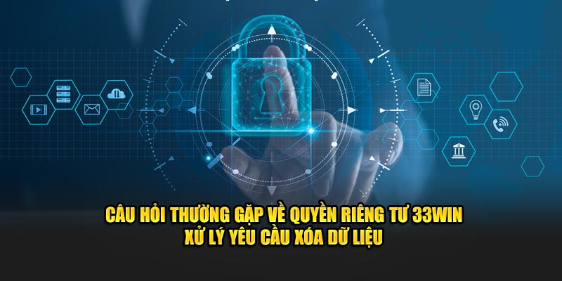 Câu hỏi thường gặp về quyền riêng tư 33WIN xử lý yêu cầu xóa dữ liệu