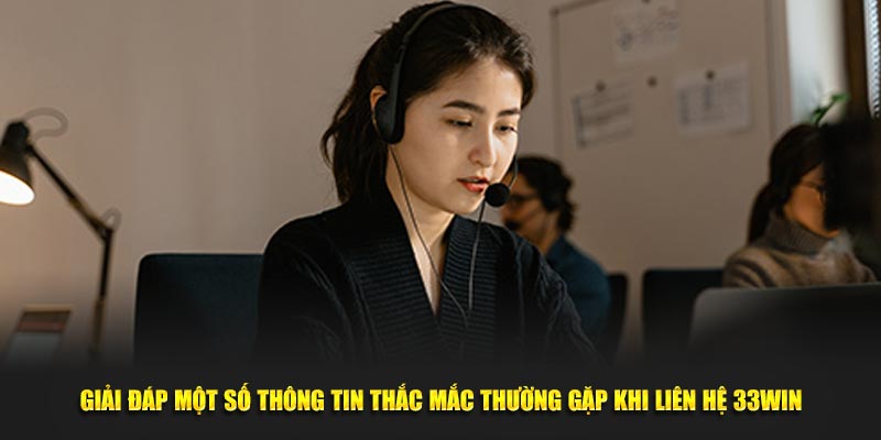 Giải đáp một số thông tin thắc mắc thường gặp khi liên hệ 33Win