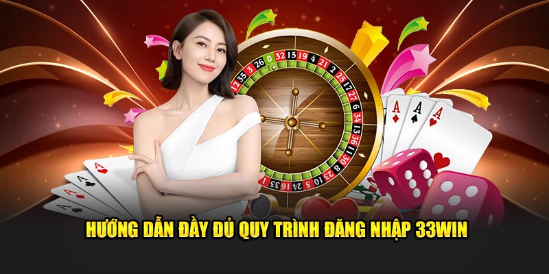 Hướng dẫn đầy đủ quy trình đăng nhập 33WIN