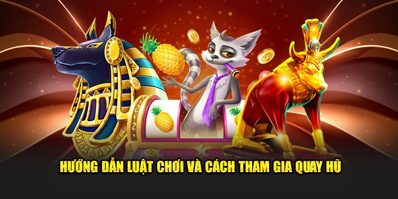 Hướng dẫn luật chơi và cách tham gia quay hũ